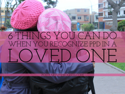 6 Things You Can Do When You Recognize PPD in a Loved One 6 Things You Can Do When You Recognize PPD in a Loved One