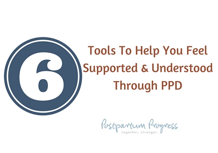 6 Tools To Help You Feel Supported & Understood Through PPD -postpartumprogress.com 6 Tools To Help You Feel Supported & Understood Through PPD -postpartumprogress.com
