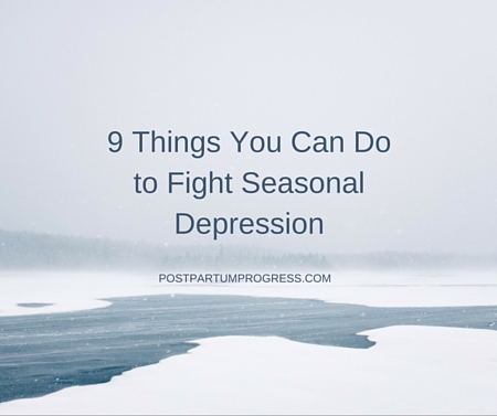 9 Things You Can Do to Fight Seasonal Depression -postpartumprogress.com