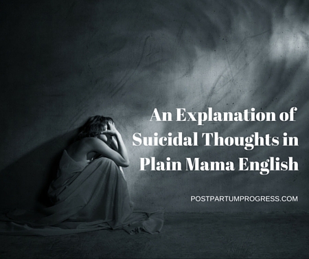 An Explanation of Suicidal Thoughts in Plain Mama English -postpartumprogress.com An Explanation of Suicidal Thoughts in Plain Mama English -postpartumprogress.com