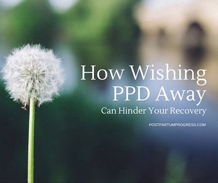 How Wishing Postpartum Depression Away Can Hinder Your Recovery -postpartumprogress.com How Wishing Postpartum Depression Away Can Hinder Your Recovery -postpartumprogress.com