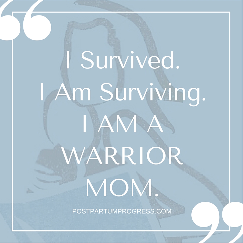 I Survived. I Am Surviving. I Am A Warrior Mom. -postpartumprogress.com I Survived. I Am Surviving. I Am A Warrior Mom. -postpartumprogress.com