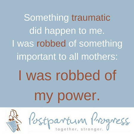 I was robbed of my power. -PostpartumProgress.com I was robbed of my power. -PostpartumProgress.com