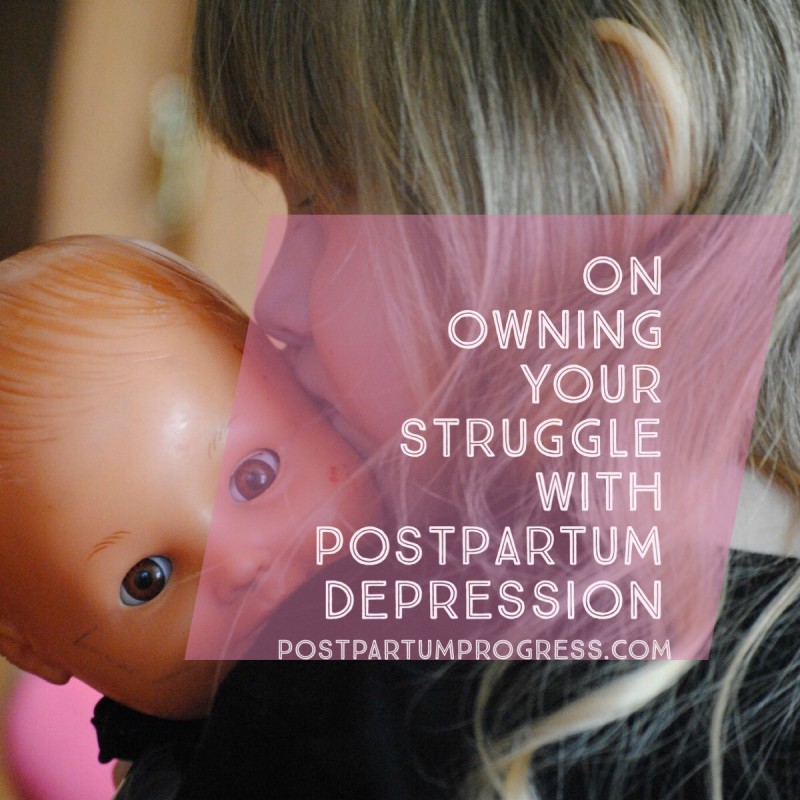 On Owning Your Struggle with Postpartum Depression -postpartumprogress.com On Owning Your Struggle with Postpartum Depression -postpartumprogress.com