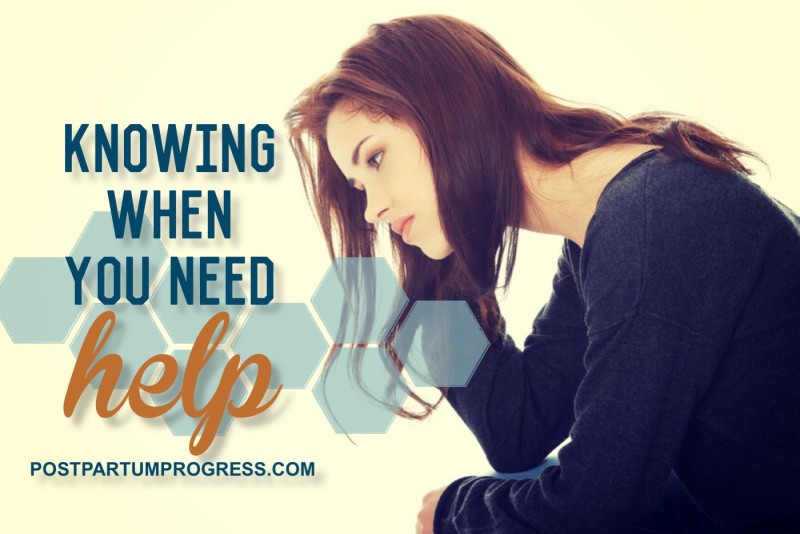 Knowing When You Need Help -postpartumprogress.com Knowing When You Need Help -postpartumprogress.com