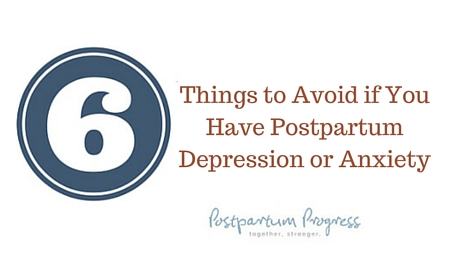 Six Things to Avoid if You Have Postpartum Depression or Anxiety -postpartumprogress.com Six Things to Avoid if You Have Postpartum Depression or Anxiety -postpartumprogress.com