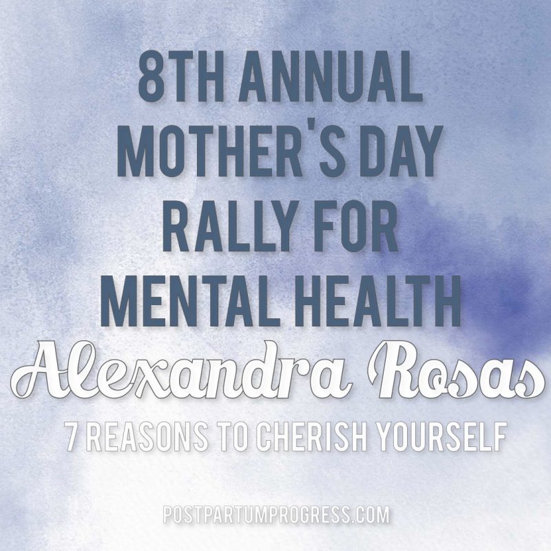 Alexandra Rosas: 7 Reasons to Cherish Yourself | 8th Annual Mother's Day Rally for Mental Health -postpartumprogress.com Alexandra Rosas: 7 Reasons to Cherish Yourself | 8th Annual Mother's Day Rally for Mental Health -postpartumprogress.com