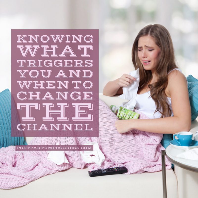 Knowing What Triggers You and When to Change the Channel -postpartumprogress.com Knowing What Triggers You and When to Change the Channel -postpartumprogress.com