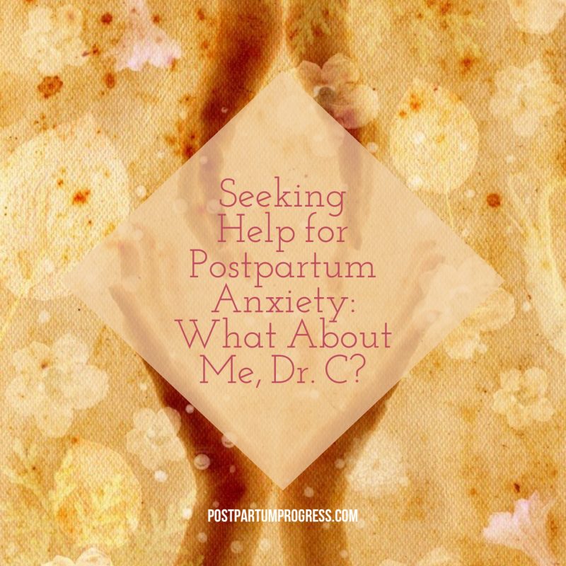 Seeking Help for Postpartum Anxiety: What About Me, Dr. C? -postpartumprogress.com Seeking Help for Postpartum Anxiety: What About Me, Dr. C? -postpartumprogress.com