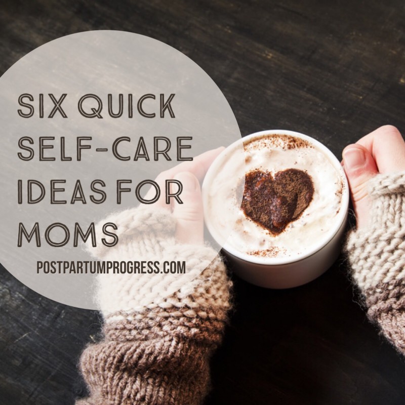 Six Quick Self-Care Ideas for Moms -postpartumprogress.com Six Quick Self-Care Ideas for Moms -postpartumprogress.com