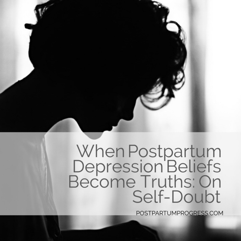 When Postpartum Depression Beliefs Become Truth: On Self-Doubt -postpartumprogress.com When Postpartum Depression Beliefs Become Truth: On Self-Doubt -postpartumprogress.com
